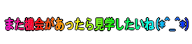 また機会があったら見学したいね(*^_^*)