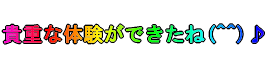 貴重な体験ができたね(^^)♪